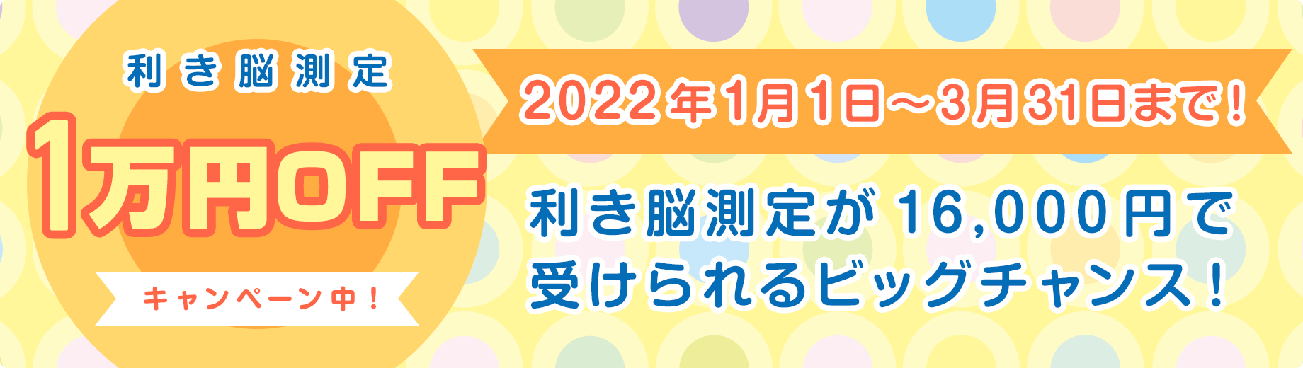 １万円OFFキャンペーン中！2022年1月1日（土）〜2月1日（火）まで、利き脳検査が16,000円で受けられるビッグチャンス！